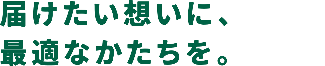 届けたい想いに、最適なかたちを。