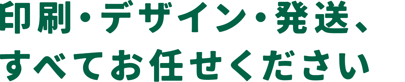 印刷・デザイン・発送、すべてお任せください